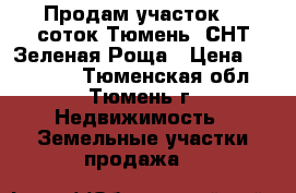 Продам участок 10 соток,Тюмень, СНТ Зеленая Роща › Цена ­ 155 000 - Тюменская обл., Тюмень г. Недвижимость » Земельные участки продажа   